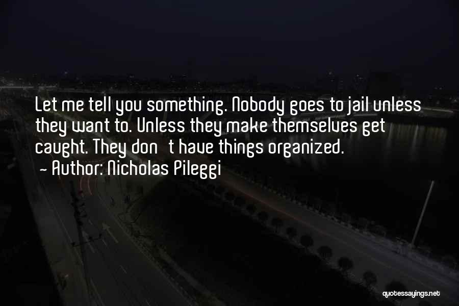 Nicholas Pileggi Quotes: Let Me Tell You Something. Nobody Goes To Jail Unless They Want To. Unless They Make Themselves Get Caught. They