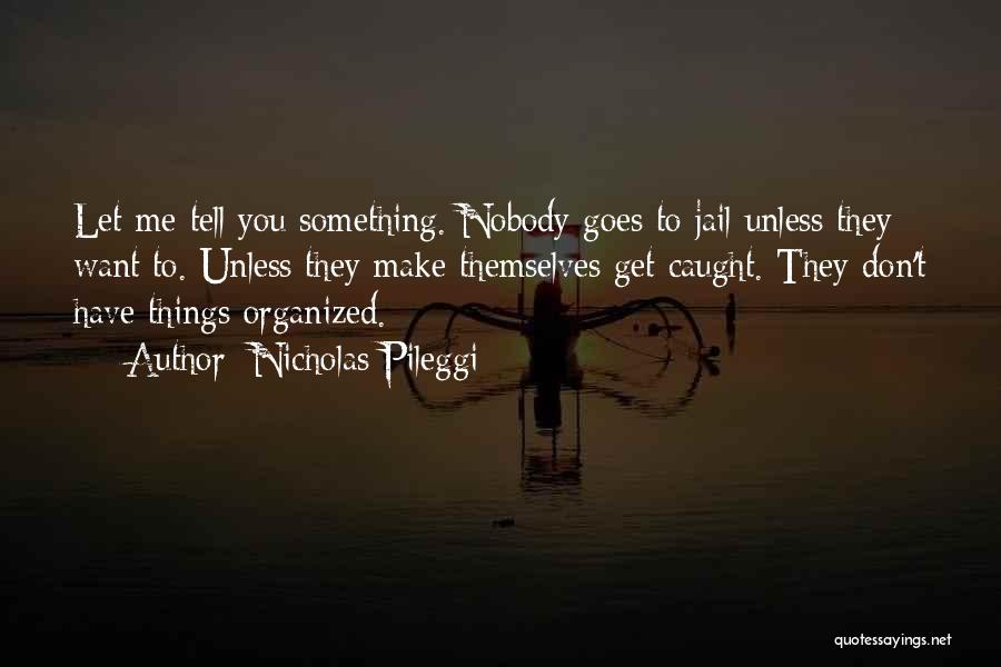 Nicholas Pileggi Quotes: Let Me Tell You Something. Nobody Goes To Jail Unless They Want To. Unless They Make Themselves Get Caught. They