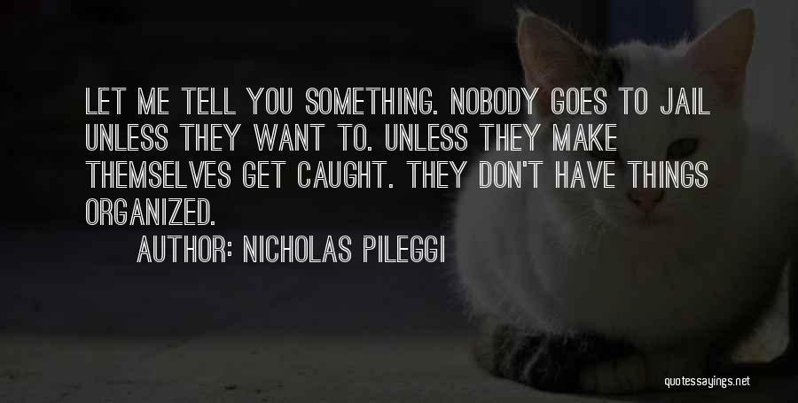 Nicholas Pileggi Quotes: Let Me Tell You Something. Nobody Goes To Jail Unless They Want To. Unless They Make Themselves Get Caught. They