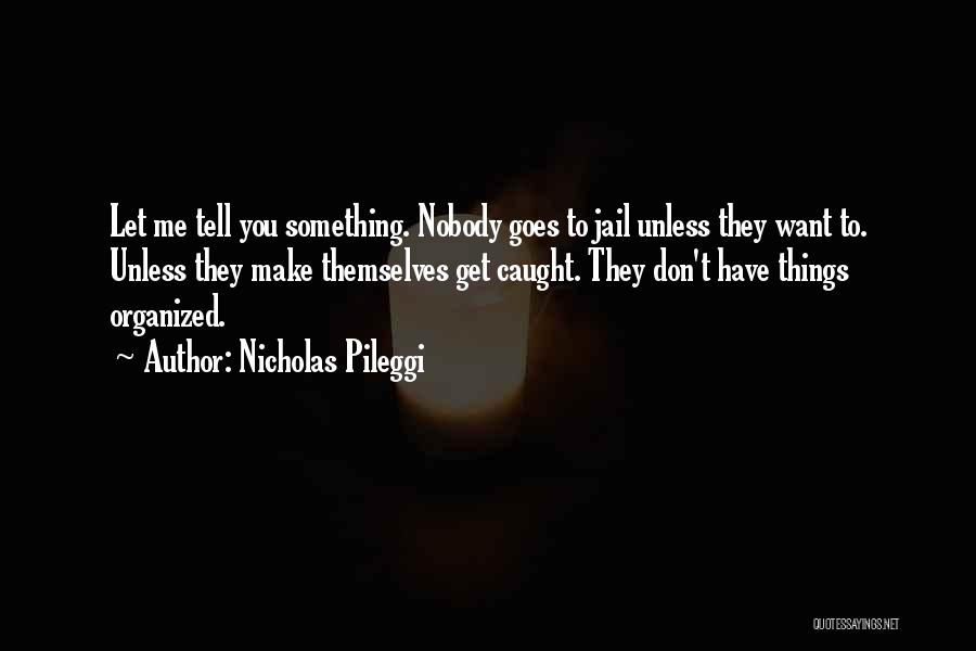 Nicholas Pileggi Quotes: Let Me Tell You Something. Nobody Goes To Jail Unless They Want To. Unless They Make Themselves Get Caught. They