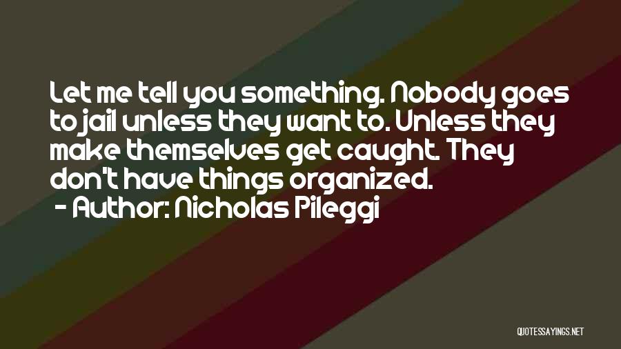 Nicholas Pileggi Quotes: Let Me Tell You Something. Nobody Goes To Jail Unless They Want To. Unless They Make Themselves Get Caught. They