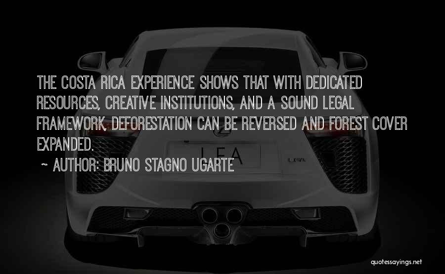 Bruno Stagno Ugarte Quotes: The Costa Rica Experience Shows That With Dedicated Resources, Creative Institutions, And A Sound Legal Framework, Deforestation Can Be Reversed