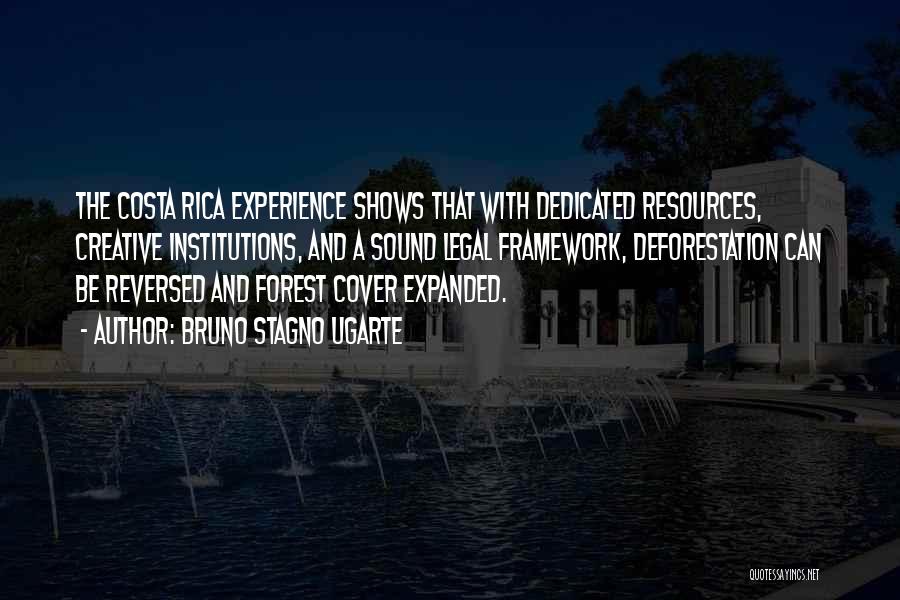Bruno Stagno Ugarte Quotes: The Costa Rica Experience Shows That With Dedicated Resources, Creative Institutions, And A Sound Legal Framework, Deforestation Can Be Reversed