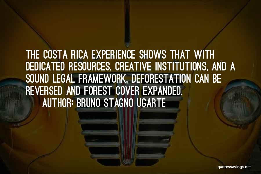 Bruno Stagno Ugarte Quotes: The Costa Rica Experience Shows That With Dedicated Resources, Creative Institutions, And A Sound Legal Framework, Deforestation Can Be Reversed