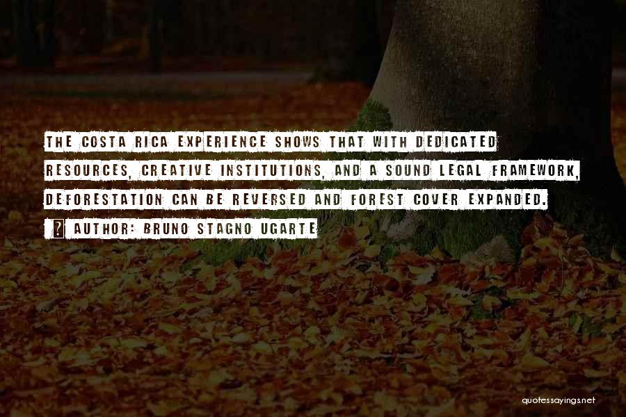 Bruno Stagno Ugarte Quotes: The Costa Rica Experience Shows That With Dedicated Resources, Creative Institutions, And A Sound Legal Framework, Deforestation Can Be Reversed