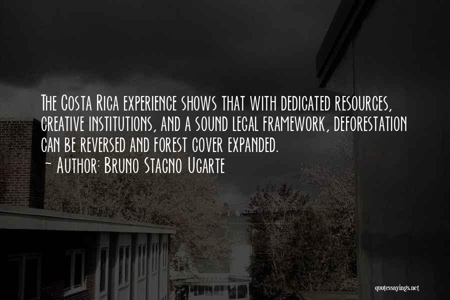 Bruno Stagno Ugarte Quotes: The Costa Rica Experience Shows That With Dedicated Resources, Creative Institutions, And A Sound Legal Framework, Deforestation Can Be Reversed