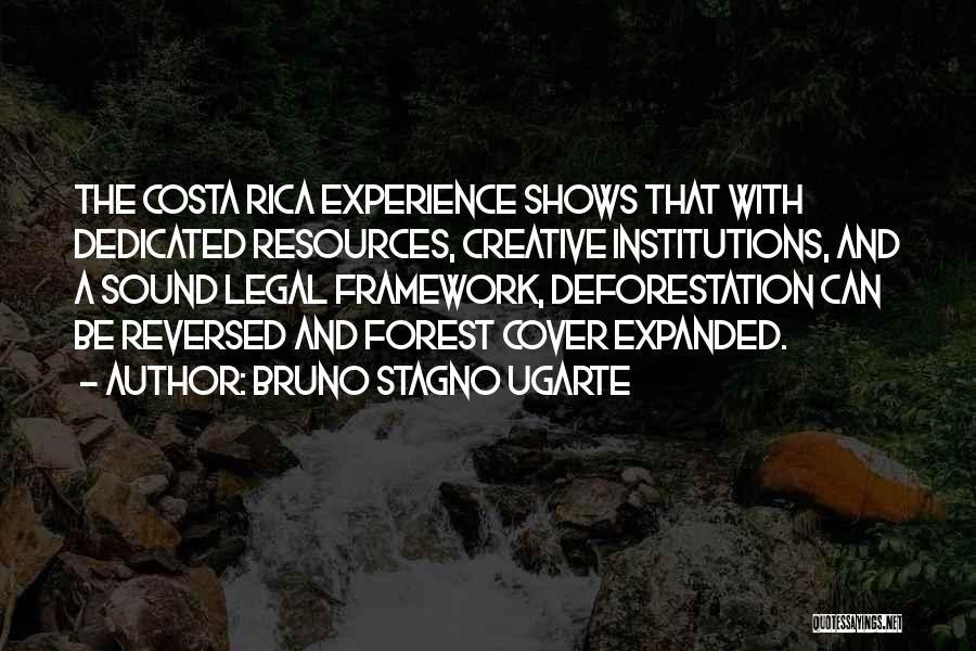 Bruno Stagno Ugarte Quotes: The Costa Rica Experience Shows That With Dedicated Resources, Creative Institutions, And A Sound Legal Framework, Deforestation Can Be Reversed