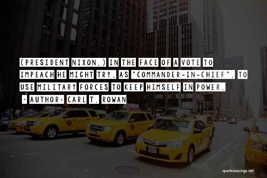 Carl T. Rowan Quotes: (president Nixon,) In The Face Of A Vote To Impeach He Might Try, As Commander-in-chief, To Use Military Forces To