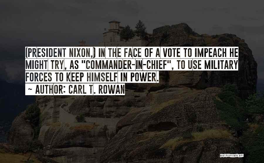 Carl T. Rowan Quotes: (president Nixon,) In The Face Of A Vote To Impeach He Might Try, As Commander-in-chief, To Use Military Forces To