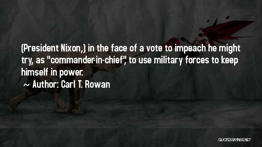 Carl T. Rowan Quotes: (president Nixon,) In The Face Of A Vote To Impeach He Might Try, As Commander-in-chief, To Use Military Forces To