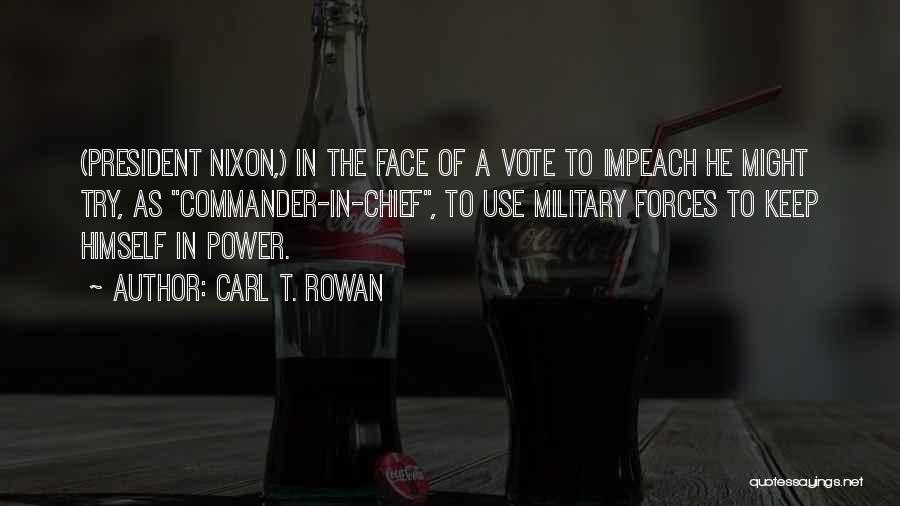 Carl T. Rowan Quotes: (president Nixon,) In The Face Of A Vote To Impeach He Might Try, As Commander-in-chief, To Use Military Forces To