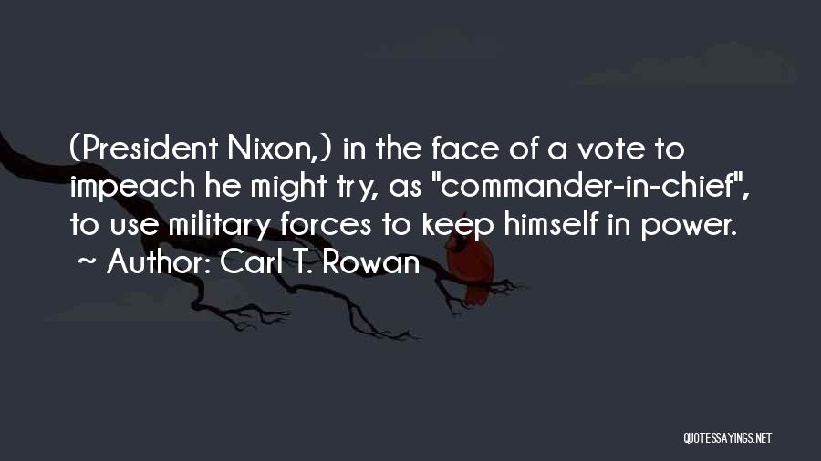 Carl T. Rowan Quotes: (president Nixon,) In The Face Of A Vote To Impeach He Might Try, As Commander-in-chief, To Use Military Forces To