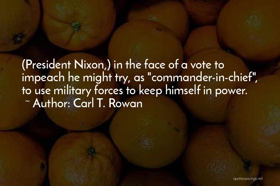 Carl T. Rowan Quotes: (president Nixon,) In The Face Of A Vote To Impeach He Might Try, As Commander-in-chief, To Use Military Forces To