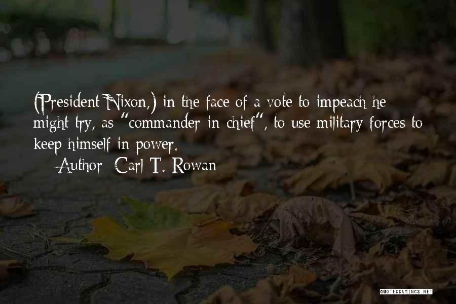 Carl T. Rowan Quotes: (president Nixon,) In The Face Of A Vote To Impeach He Might Try, As Commander-in-chief, To Use Military Forces To
