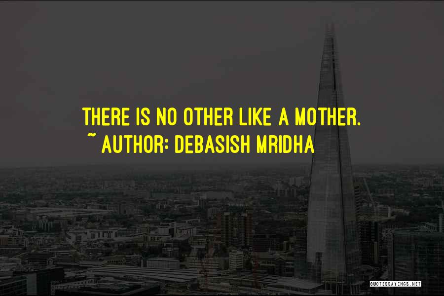 Debasish Mridha Quotes: There Is No Other Like A Mother.