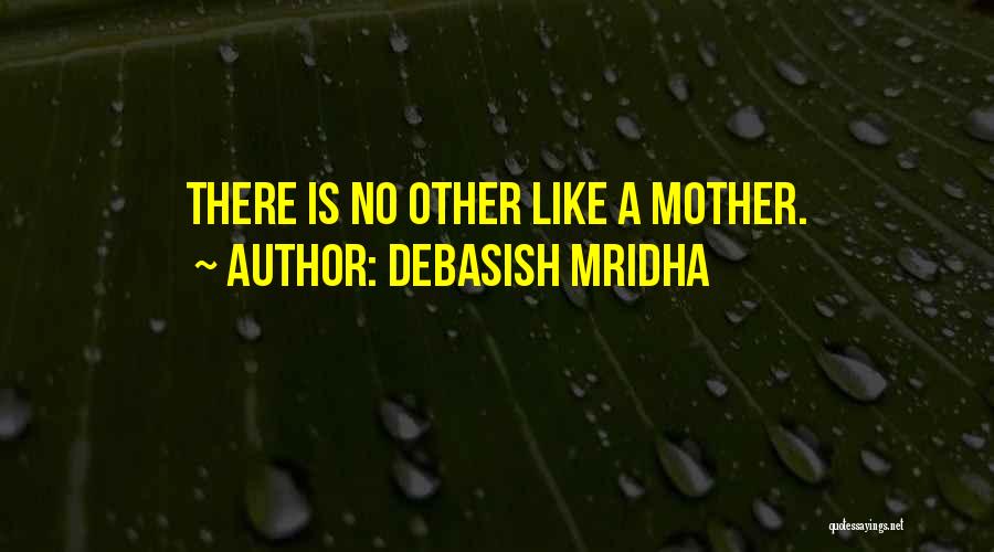 Debasish Mridha Quotes: There Is No Other Like A Mother.