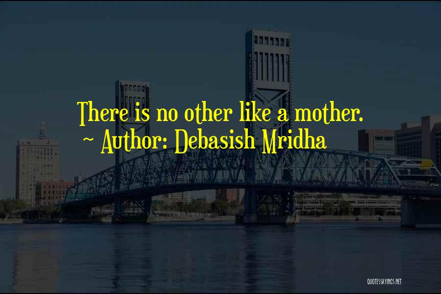 Debasish Mridha Quotes: There Is No Other Like A Mother.
