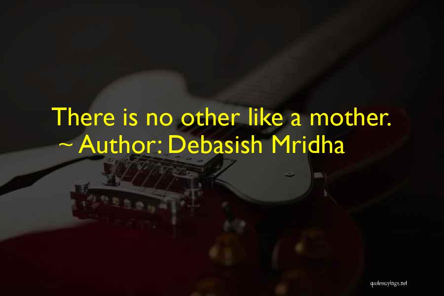 Debasish Mridha Quotes: There Is No Other Like A Mother.