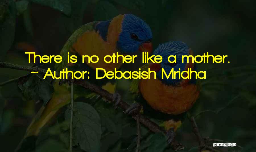 Debasish Mridha Quotes: There Is No Other Like A Mother.