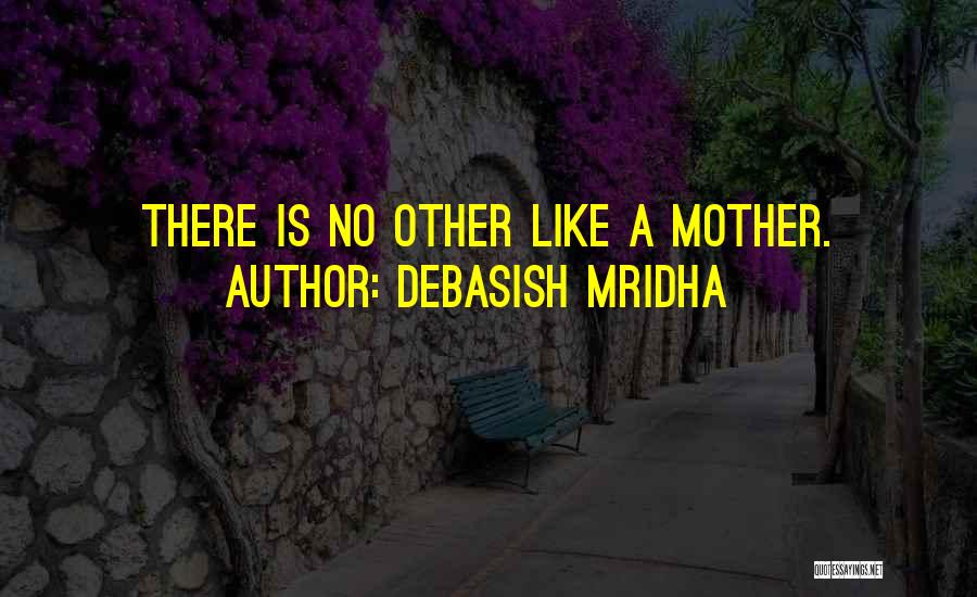 Debasish Mridha Quotes: There Is No Other Like A Mother.
