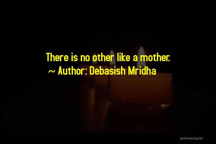 Debasish Mridha Quotes: There Is No Other Like A Mother.