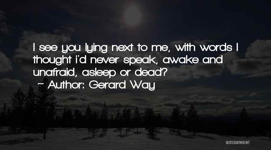 Gerard Way Quotes: I See You Lying Next To Me, With Words I Thought I'd Never Speak, Awake And Unafraid, Asleep Or Dead?