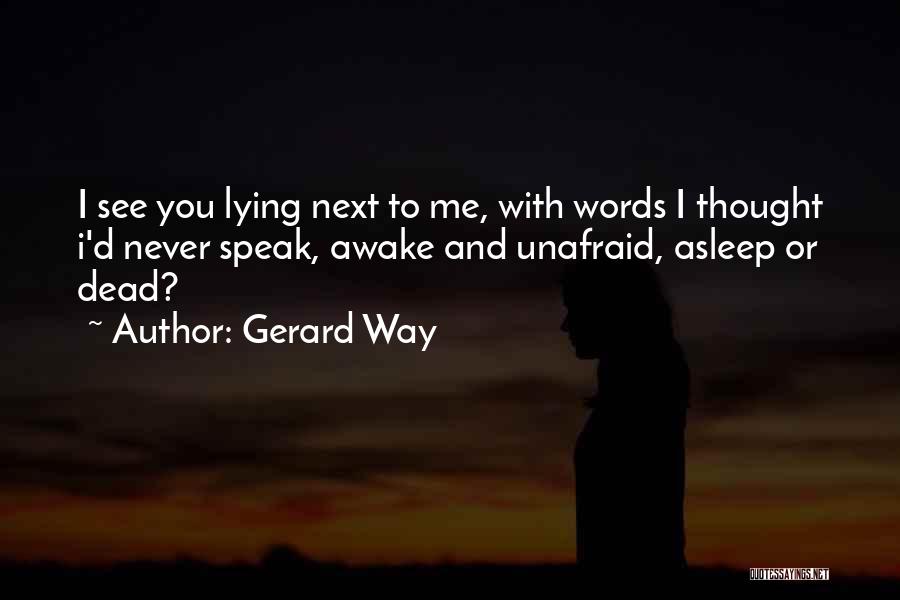 Gerard Way Quotes: I See You Lying Next To Me, With Words I Thought I'd Never Speak, Awake And Unafraid, Asleep Or Dead?