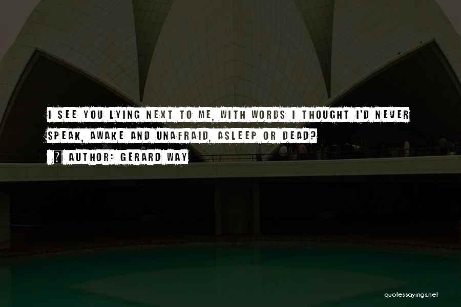 Gerard Way Quotes: I See You Lying Next To Me, With Words I Thought I'd Never Speak, Awake And Unafraid, Asleep Or Dead?