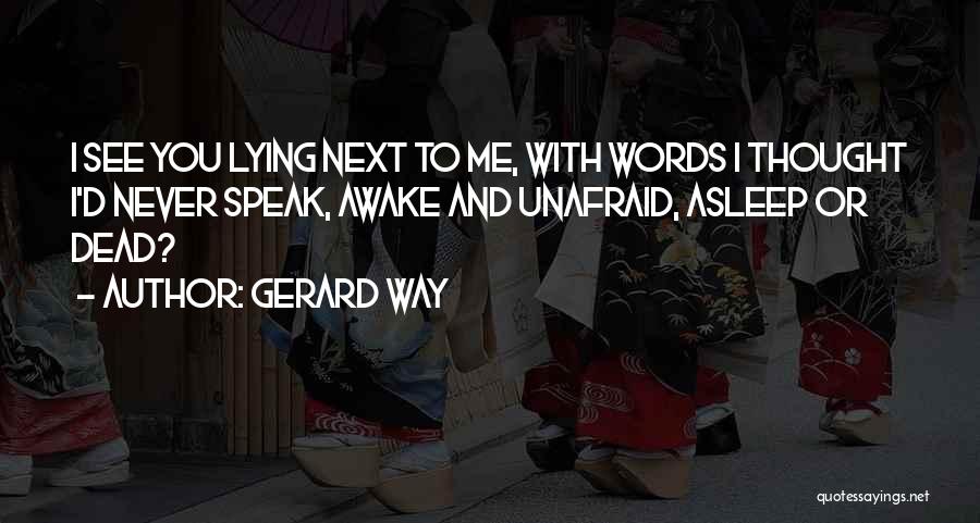 Gerard Way Quotes: I See You Lying Next To Me, With Words I Thought I'd Never Speak, Awake And Unafraid, Asleep Or Dead?