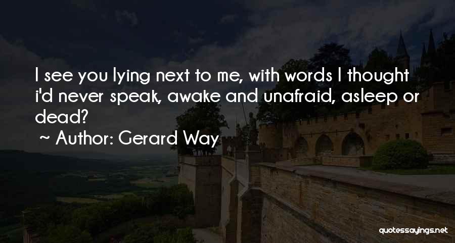 Gerard Way Quotes: I See You Lying Next To Me, With Words I Thought I'd Never Speak, Awake And Unafraid, Asleep Or Dead?