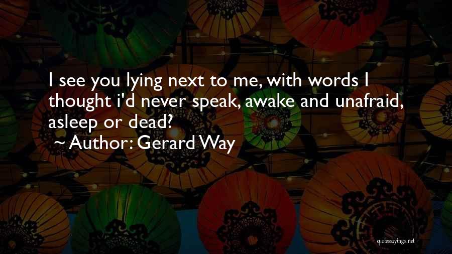 Gerard Way Quotes: I See You Lying Next To Me, With Words I Thought I'd Never Speak, Awake And Unafraid, Asleep Or Dead?