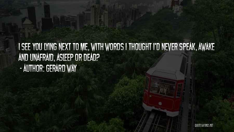 Gerard Way Quotes: I See You Lying Next To Me, With Words I Thought I'd Never Speak, Awake And Unafraid, Asleep Or Dead?