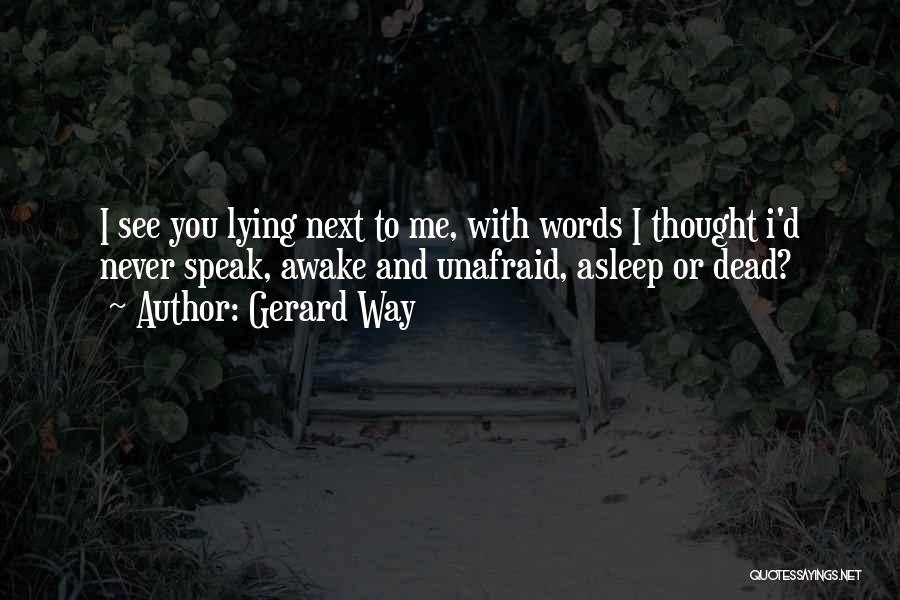 Gerard Way Quotes: I See You Lying Next To Me, With Words I Thought I'd Never Speak, Awake And Unafraid, Asleep Or Dead?