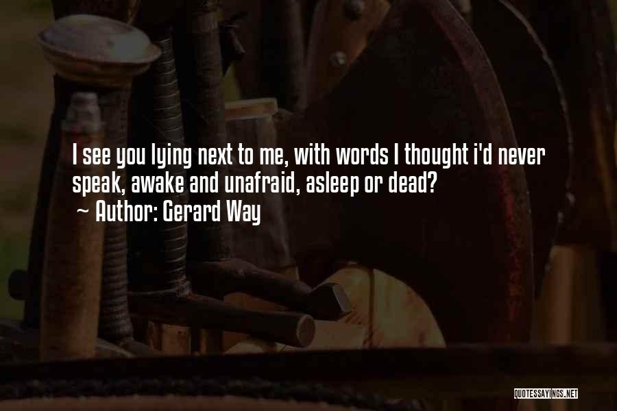 Gerard Way Quotes: I See You Lying Next To Me, With Words I Thought I'd Never Speak, Awake And Unafraid, Asleep Or Dead?