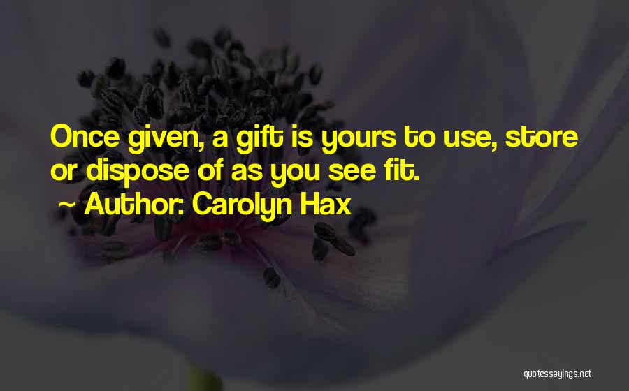 Carolyn Hax Quotes: Once Given, A Gift Is Yours To Use, Store Or Dispose Of As You See Fit.