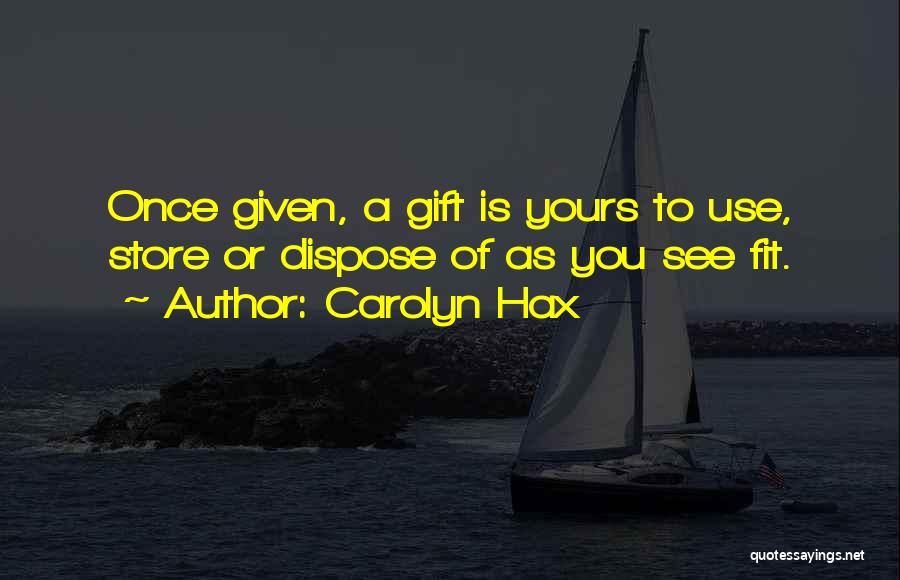 Carolyn Hax Quotes: Once Given, A Gift Is Yours To Use, Store Or Dispose Of As You See Fit.