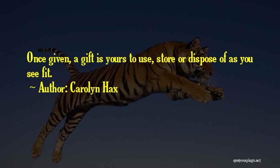 Carolyn Hax Quotes: Once Given, A Gift Is Yours To Use, Store Or Dispose Of As You See Fit.