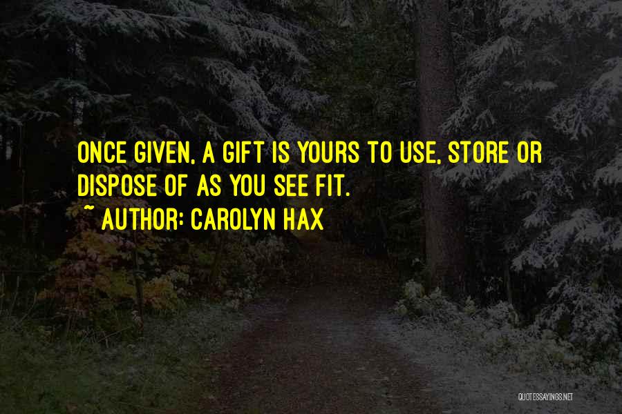 Carolyn Hax Quotes: Once Given, A Gift Is Yours To Use, Store Or Dispose Of As You See Fit.