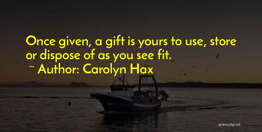 Carolyn Hax Quotes: Once Given, A Gift Is Yours To Use, Store Or Dispose Of As You See Fit.