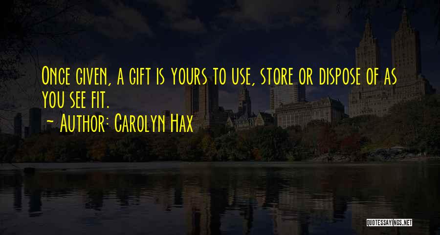 Carolyn Hax Quotes: Once Given, A Gift Is Yours To Use, Store Or Dispose Of As You See Fit.