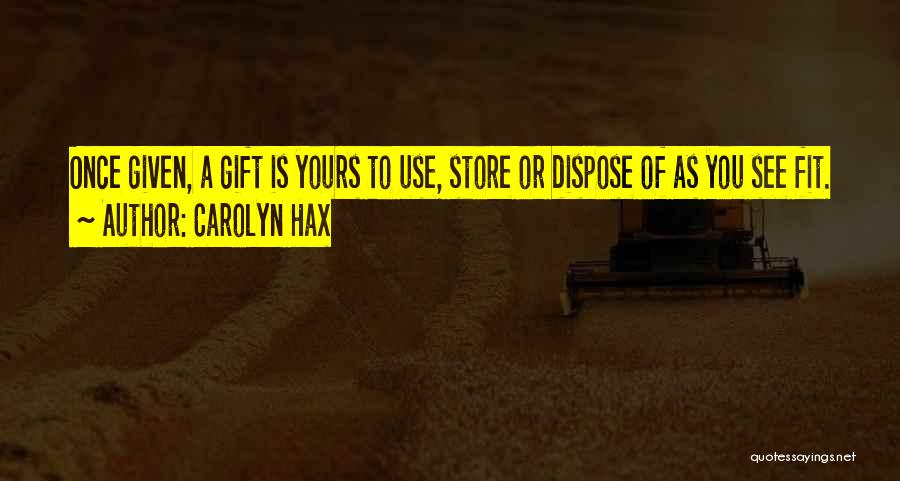 Carolyn Hax Quotes: Once Given, A Gift Is Yours To Use, Store Or Dispose Of As You See Fit.