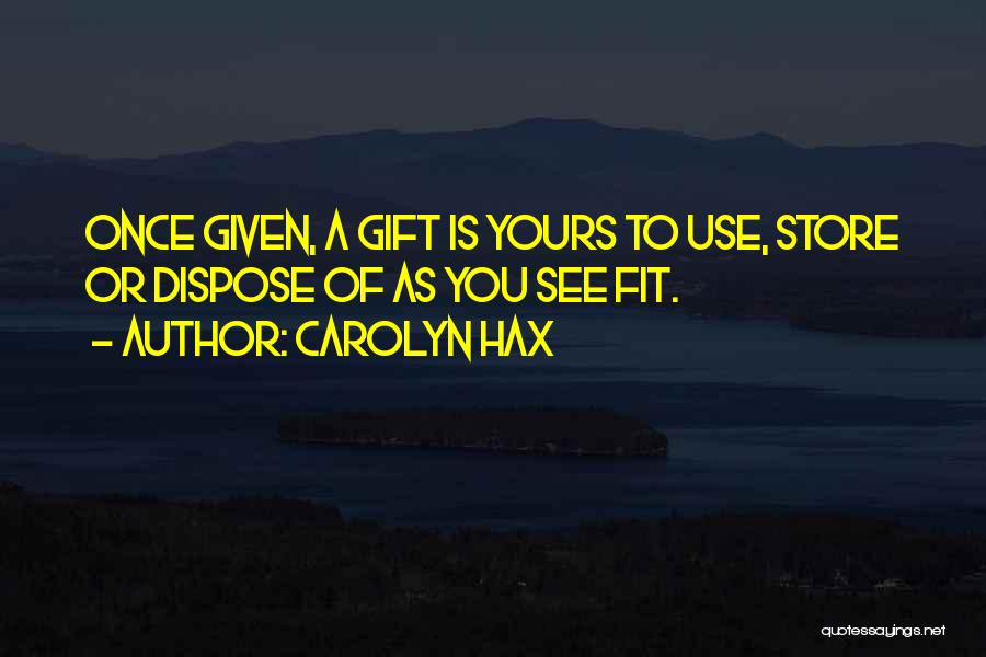 Carolyn Hax Quotes: Once Given, A Gift Is Yours To Use, Store Or Dispose Of As You See Fit.