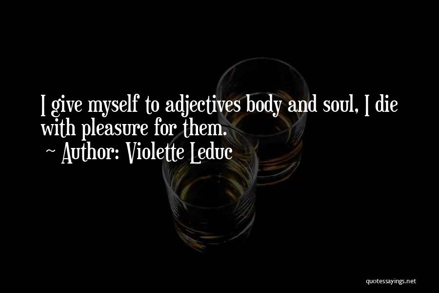 Violette Leduc Quotes: I Give Myself To Adjectives Body And Soul, I Die With Pleasure For Them.