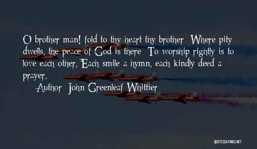 John Greenleaf Whittier Quotes: O Brother Man! Fold To Thy Heart Thy Brother; Where Pity Dwells, The Peace Of God Is There; To Worship
