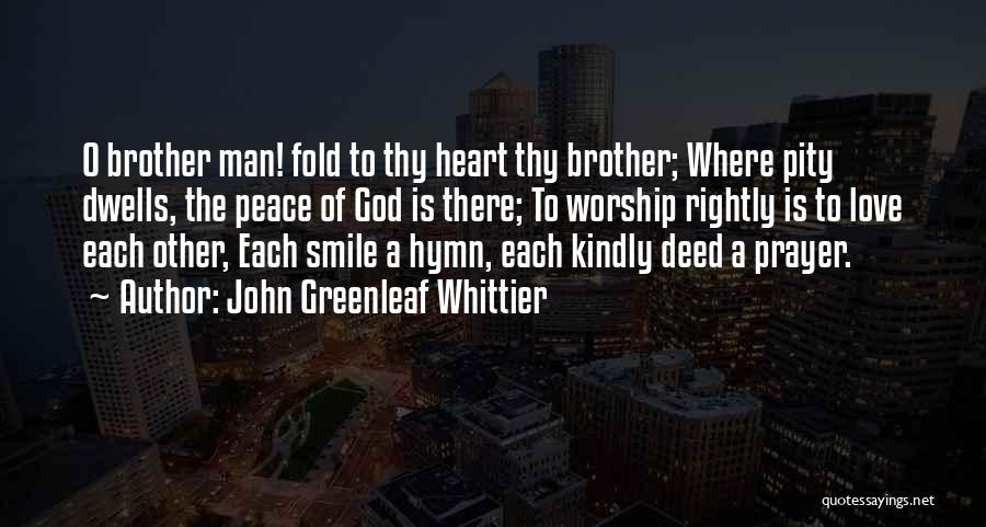 John Greenleaf Whittier Quotes: O Brother Man! Fold To Thy Heart Thy Brother; Where Pity Dwells, The Peace Of God Is There; To Worship