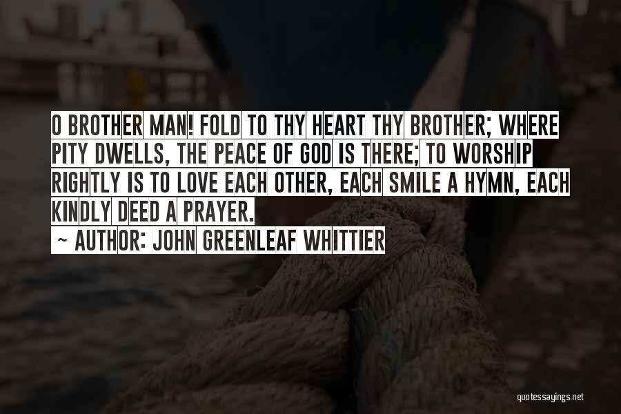John Greenleaf Whittier Quotes: O Brother Man! Fold To Thy Heart Thy Brother; Where Pity Dwells, The Peace Of God Is There; To Worship