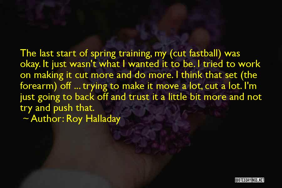 Roy Halladay Quotes: The Last Start Of Spring Training, My (cut Fastball) Was Okay. It Just Wasn't What I Wanted It To Be.