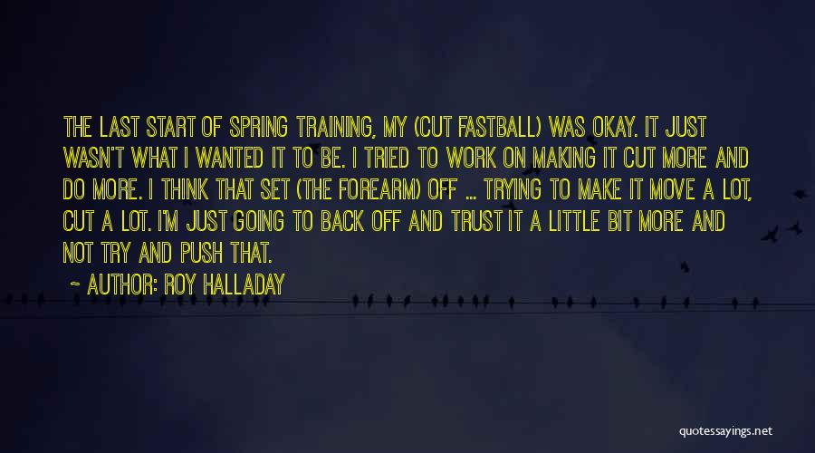 Roy Halladay Quotes: The Last Start Of Spring Training, My (cut Fastball) Was Okay. It Just Wasn't What I Wanted It To Be.