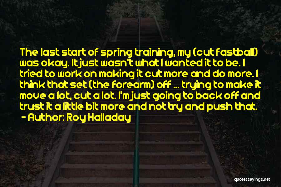 Roy Halladay Quotes: The Last Start Of Spring Training, My (cut Fastball) Was Okay. It Just Wasn't What I Wanted It To Be.