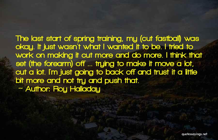 Roy Halladay Quotes: The Last Start Of Spring Training, My (cut Fastball) Was Okay. It Just Wasn't What I Wanted It To Be.